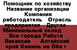 Помощник по хозяйству › Название организации ­ Компания-работодатель › Отрасль предприятия ­ Другое › Минимальный оклад ­ 1 - Все города Работа » Вакансии   . Алтайский край,Камень-на-Оби г.